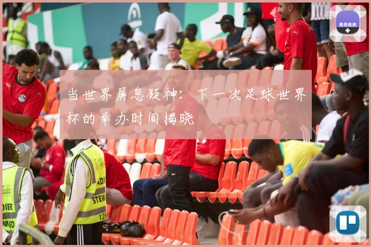 当世界屏息凝神：下一次足球世界杯的举办时间揭晓